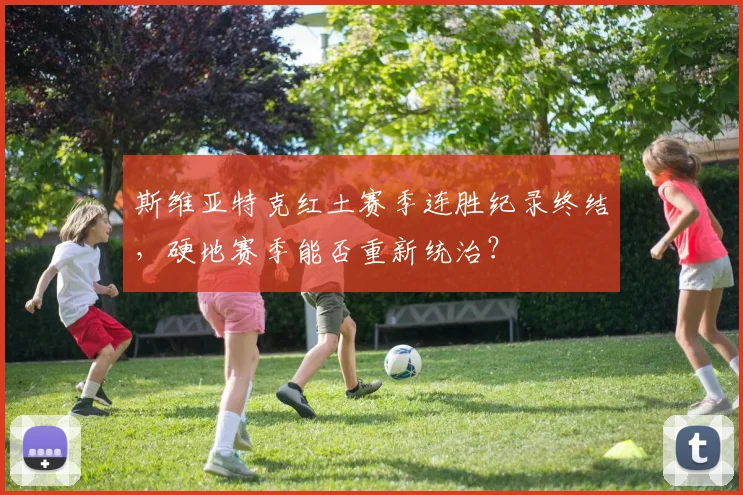 斯维亚特克红土赛季连胜纪录终结,硬地赛季能否重新统治?