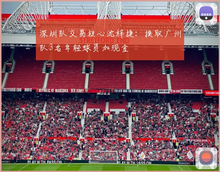 深圳队交易核心沈梓捷:换取广州队3名年轻球员加现金