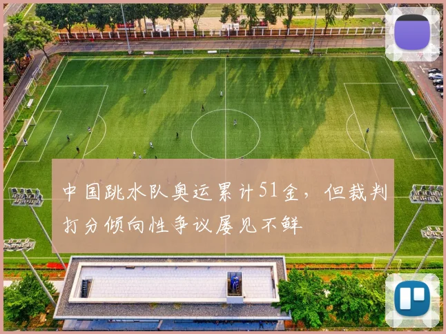 中国跳水队奥运累计51金,但裁判打分倾向性争议屡见不鲜