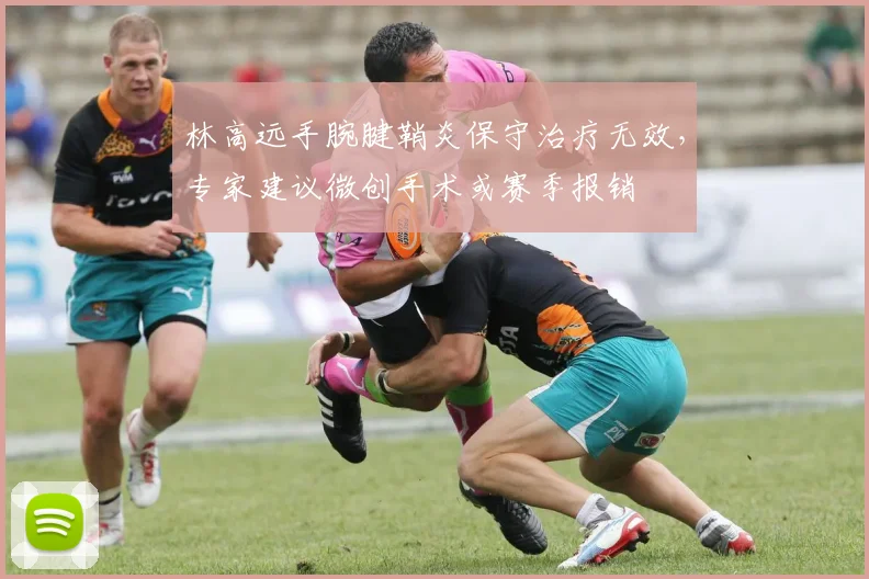 林高远手腕腱鞘炎保守治疗无效,专家建议微创手术或赛季报销