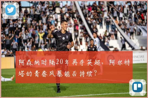 阿森纳时隔20年再夺英超，阿尔特塔的青春风暴能否持续？